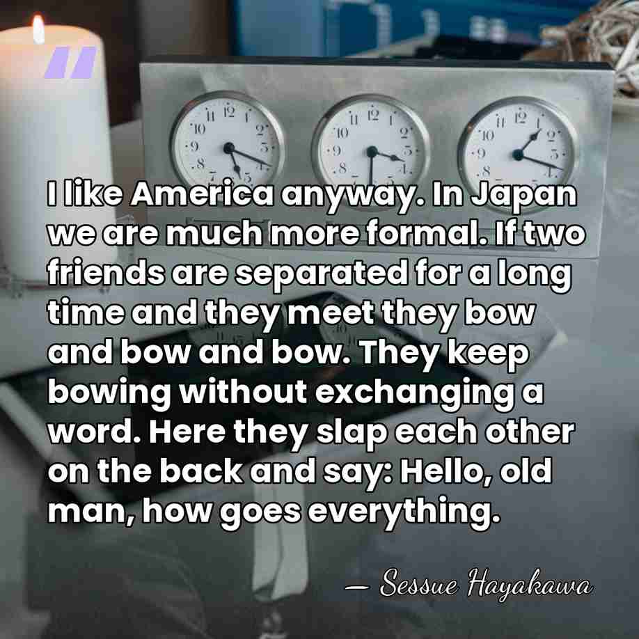 I like America anyway. In Japan we are much more formal. If&hellip; - Sessue Hayakawa