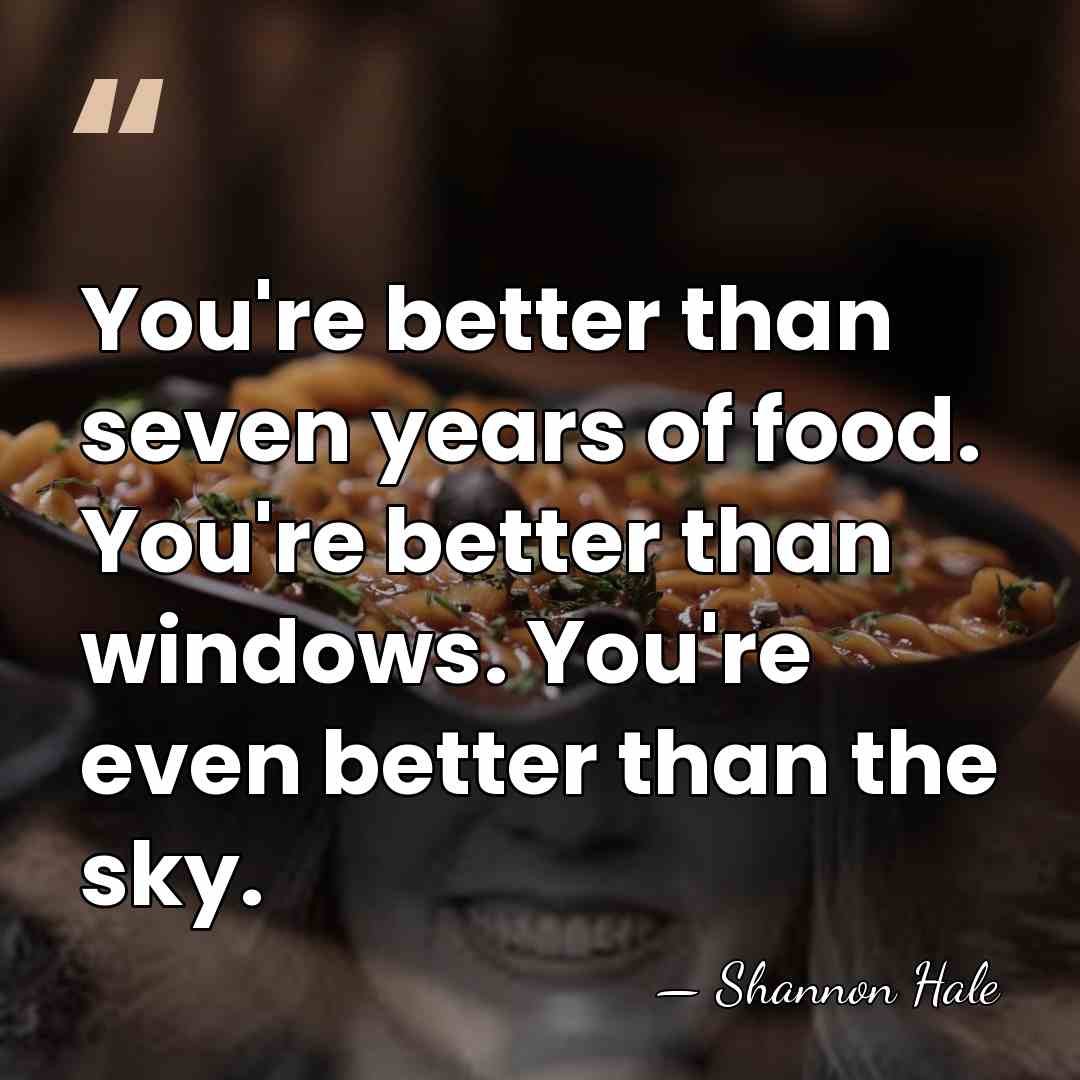You're better than seven years of food. You're better than windows. You're&hellip; - Shannon Hale