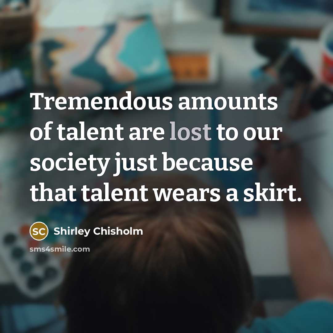 “Tremendous amounts of talent are lost to our society just…” quote by Shirley Chisholm
