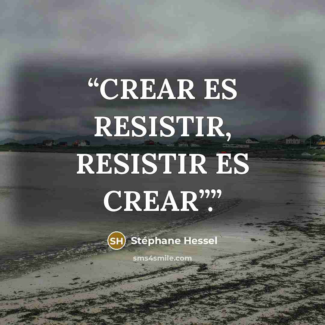 “CREAR ES RESISTIR, RESISTIR ES CREAR”.” quote by Stéphane Hessel
