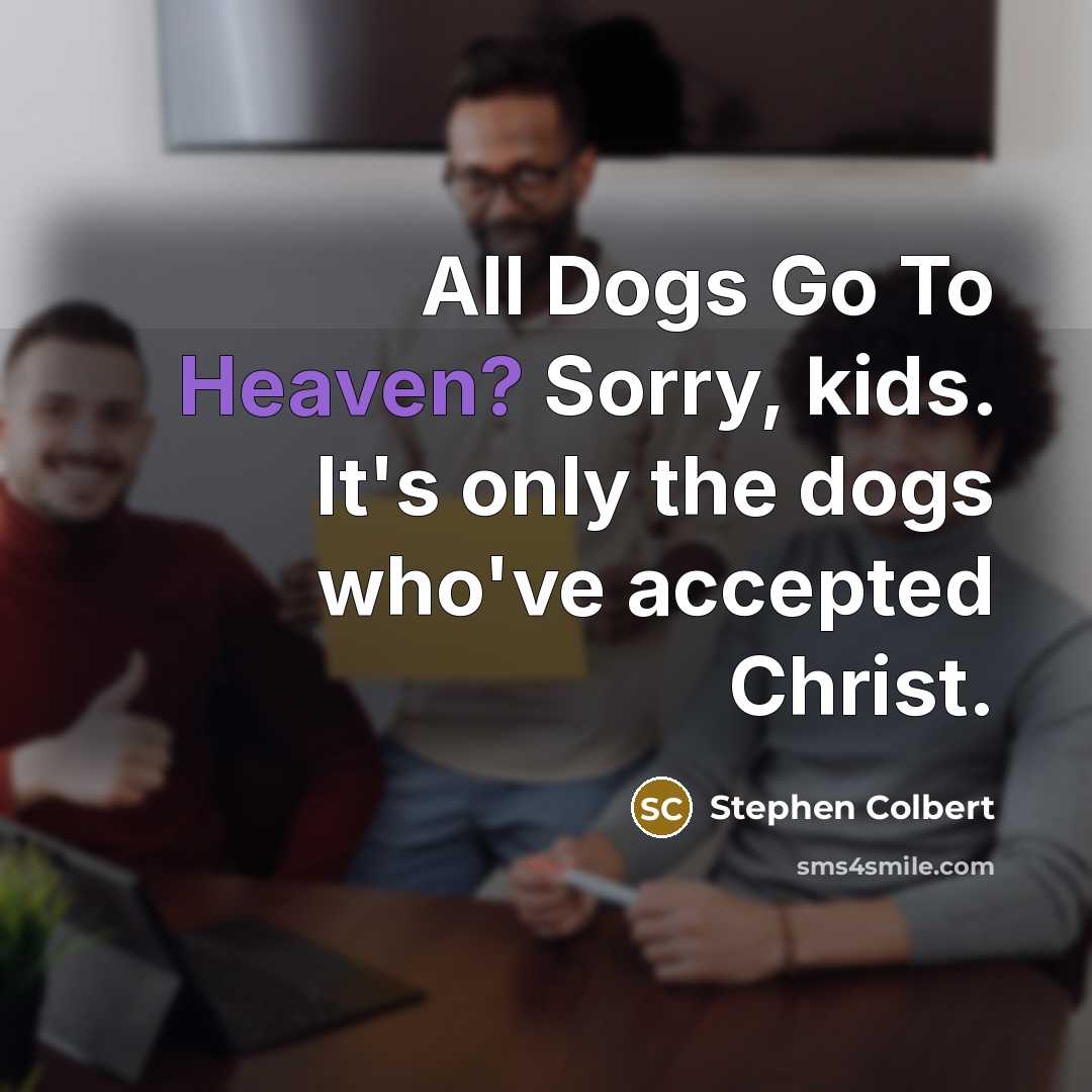 “All Dogs Go To Heaven? Sorry, kids. It's only the…” quote by Stephen Colbert