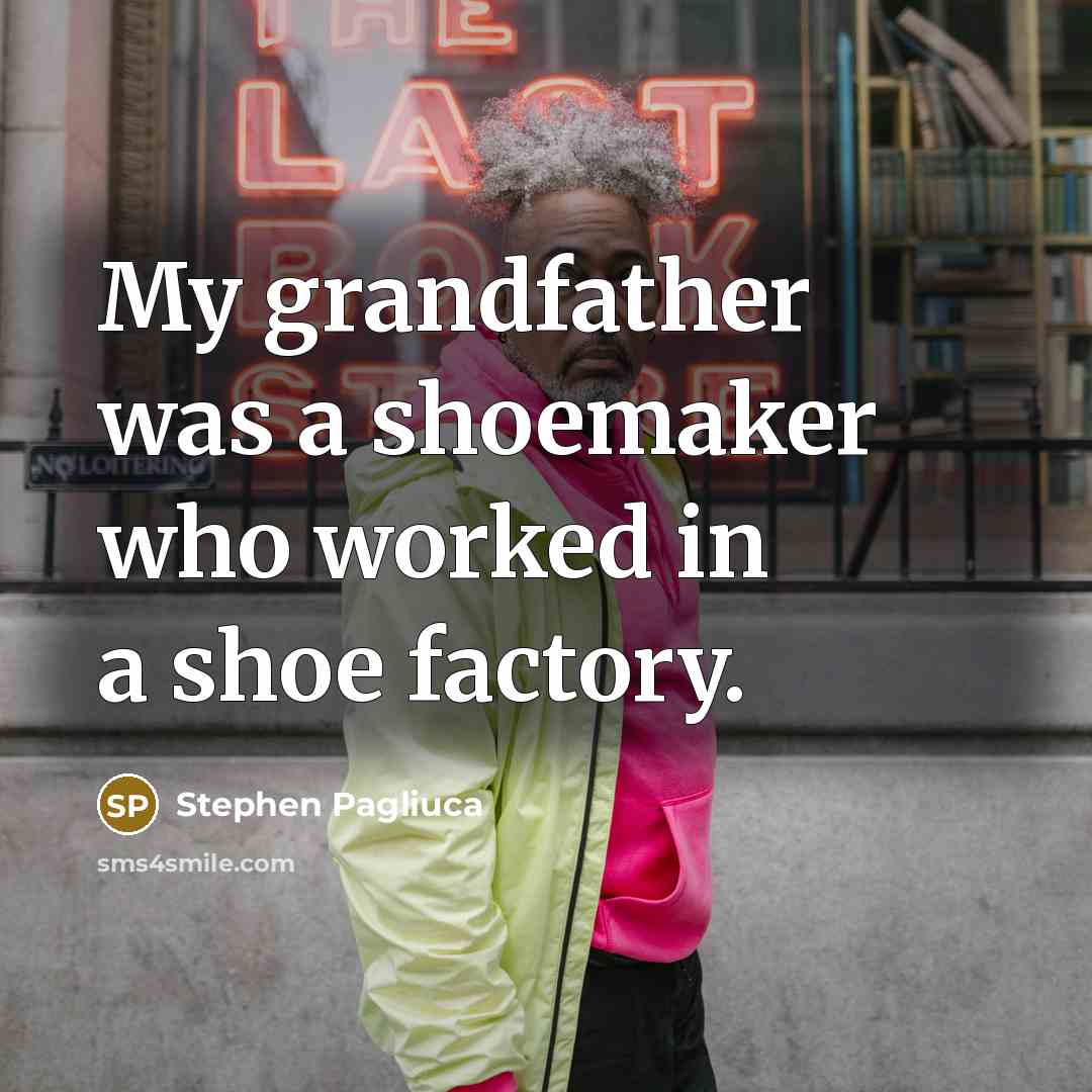 “My grandfather was a shoemaker who worked in a shoe…” quote by Stephen Pagliuca