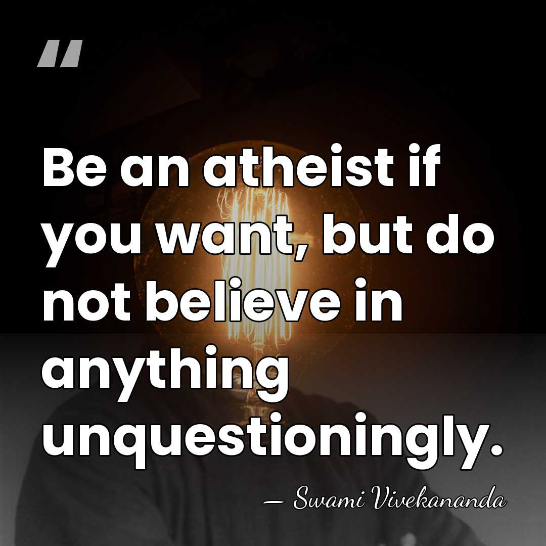 Be an atheist if you want, but do not believe in anything&hellip; - Swami Vivekananda