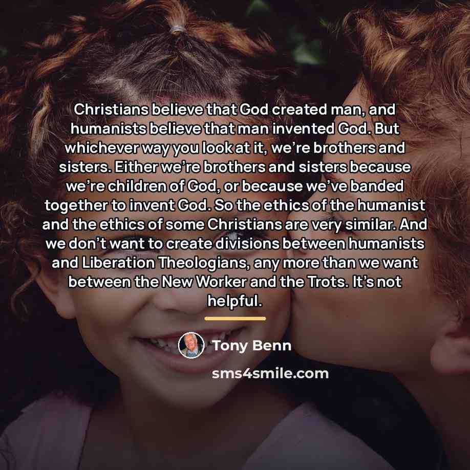 “Christians believe that God created man, and humanists believe that…” quote by Tony Benn