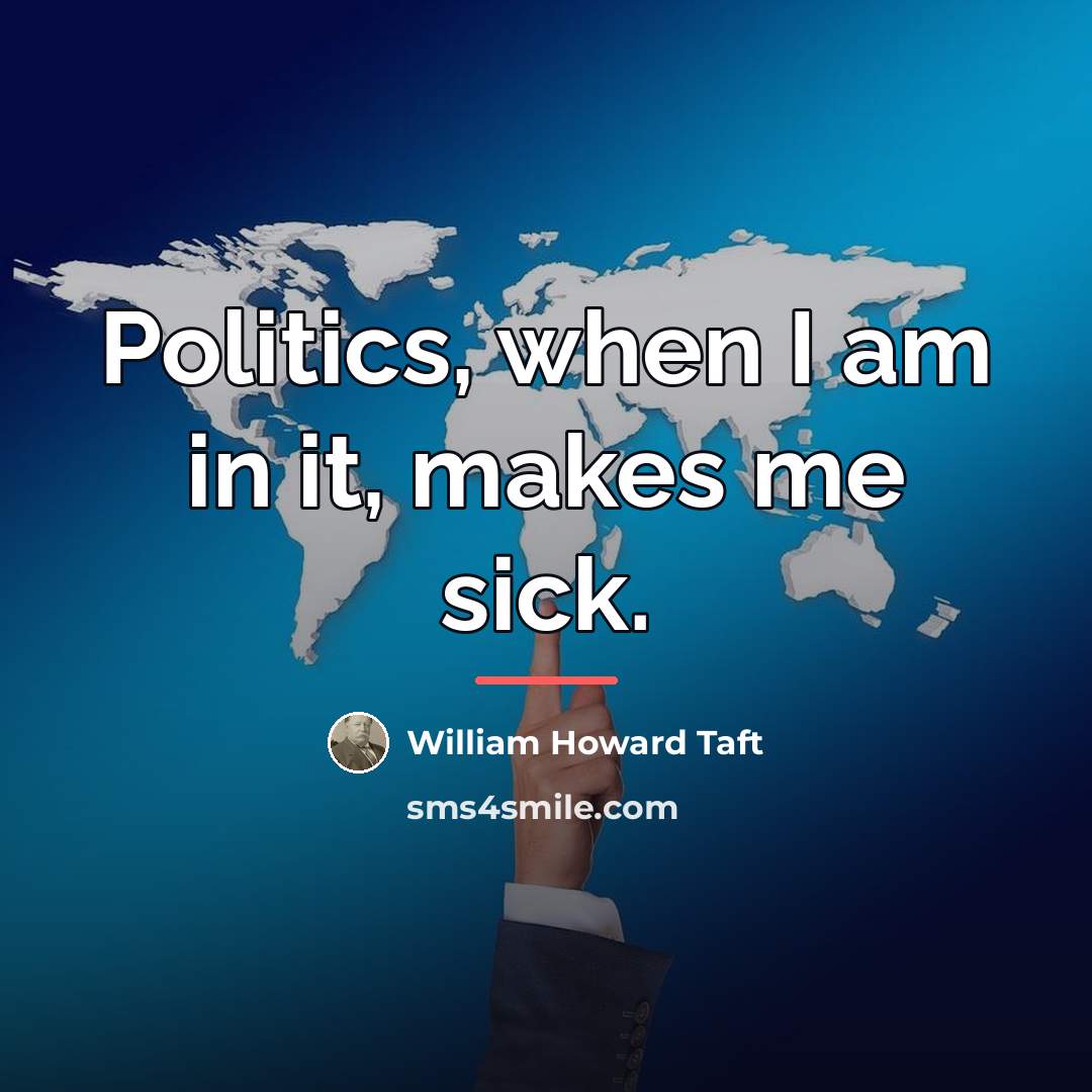 “Politics, when I am in it, makes me sick.…” quote by William Howard Taft