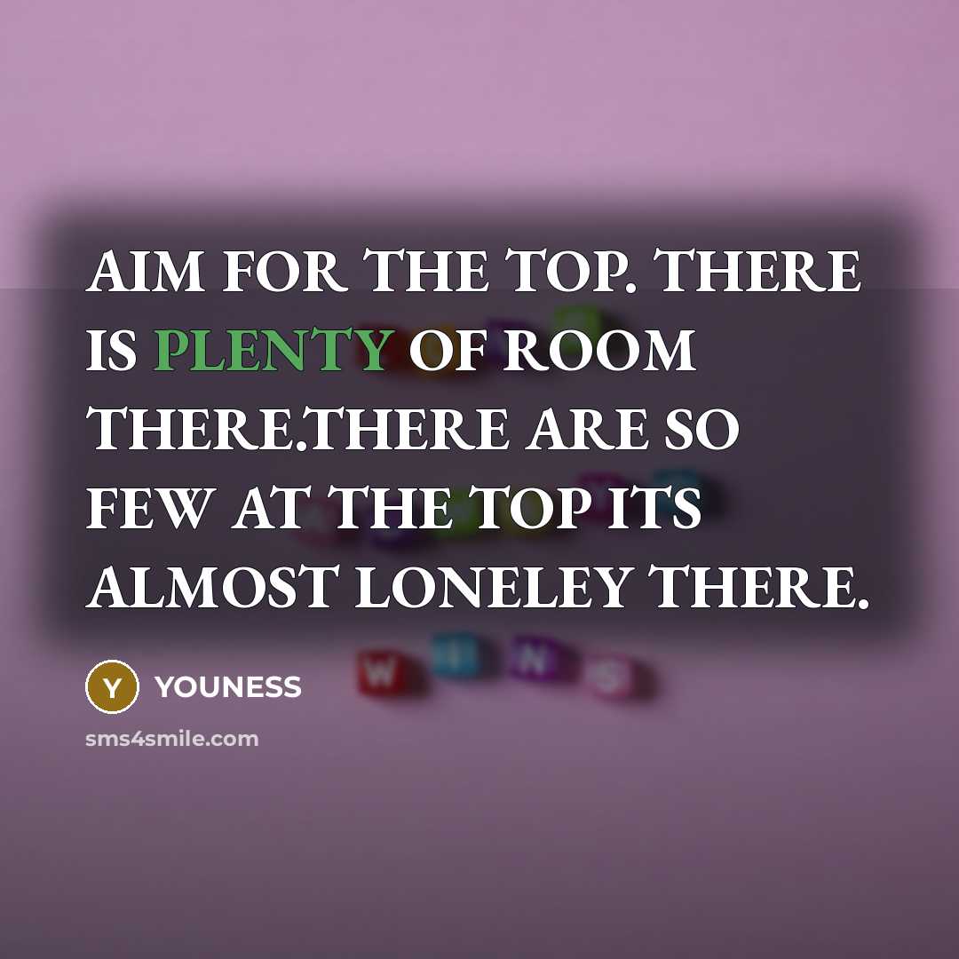 “AIM FOR THE TOP. THERE IS PLENTY OF ROOM THERE.THERE ARE SO FEW AT THE TOP ITS ALMOST LONELEY THERE.” quote by YOUNESS