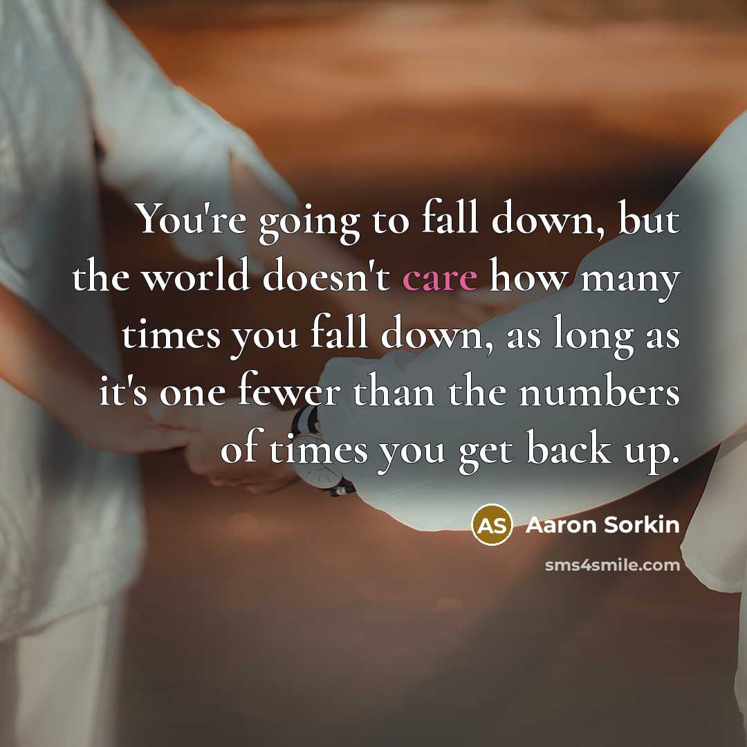 “You're going to fall down, but the world doesn't care…” quote by Aaron Sorkin