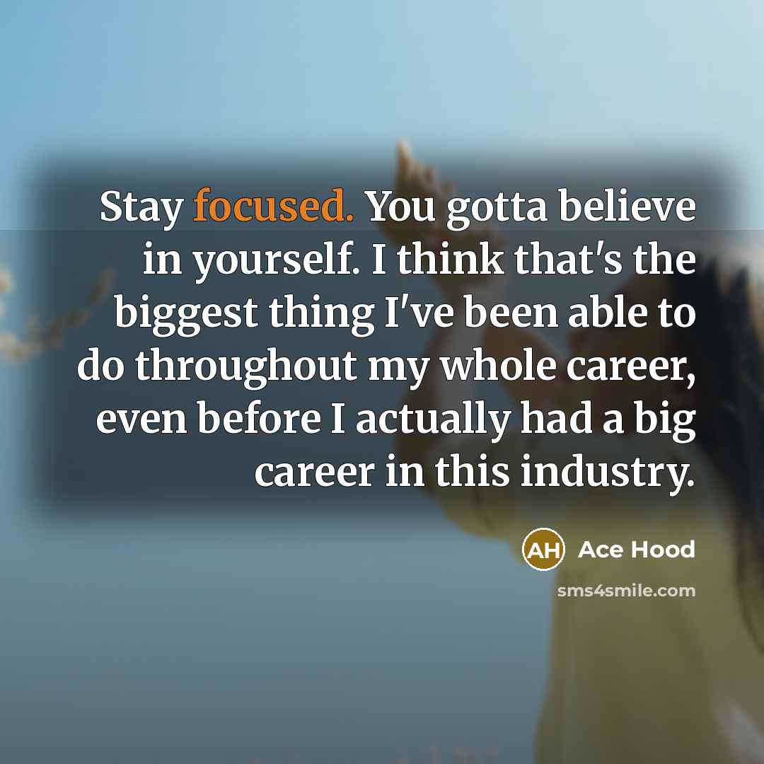 “Stay focused. You gotta believe in yourself. I think that's…” quote by Ace Hood