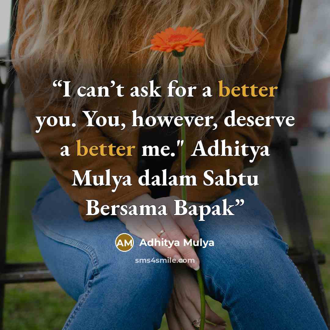 “I can’t ask for a better you. You, however, deserve a better me." Adhitya Mulya dalam Sabtu Bersama Bapak” quote by Adhitya Mulya