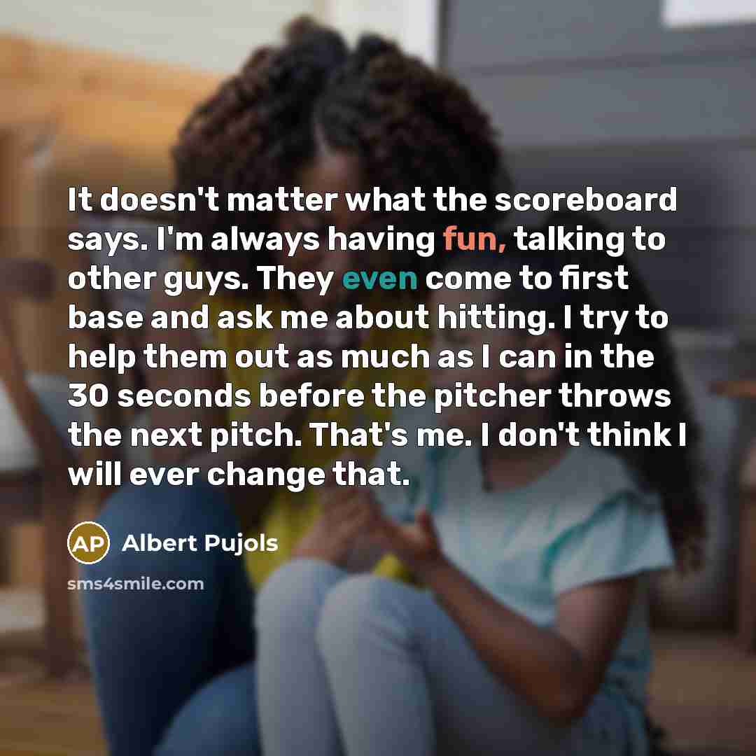 “It doesn't matter what the scoreboard says. I'm always having…” quote by Albert Pujols