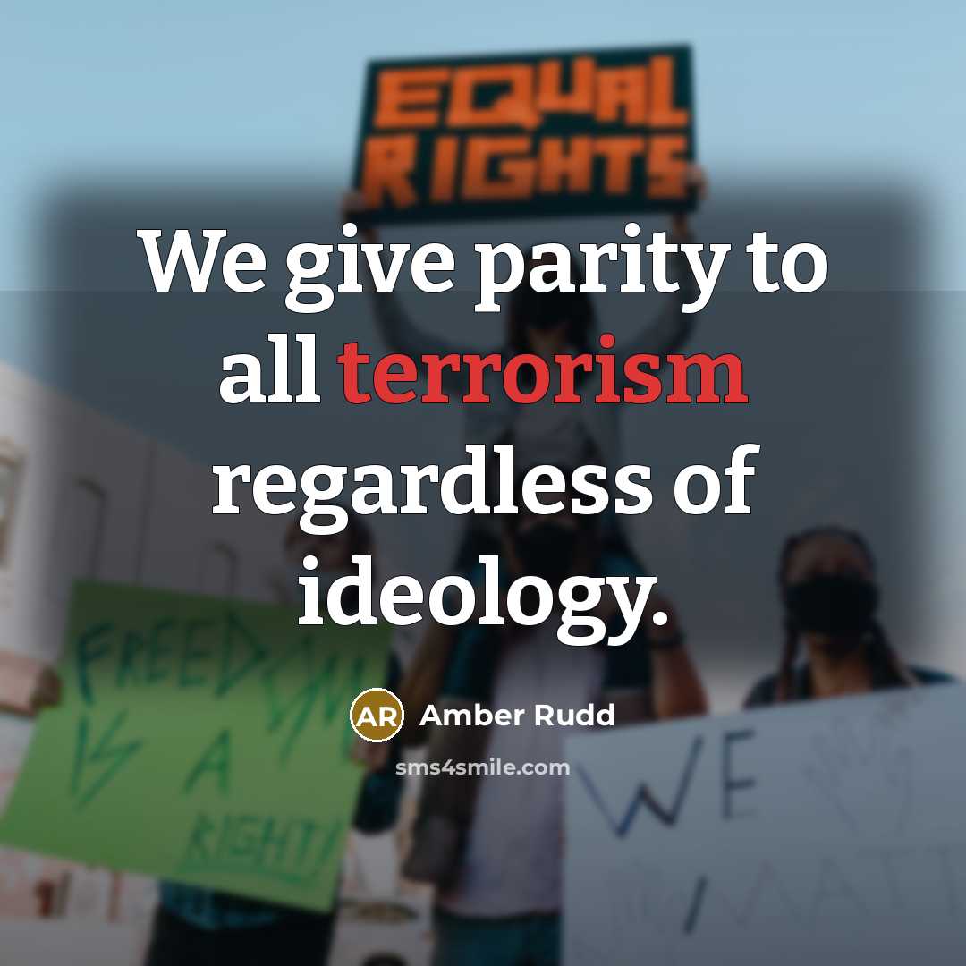 “We give parity to all terrorism regardless of ideology.…” quote by Amber Rudd