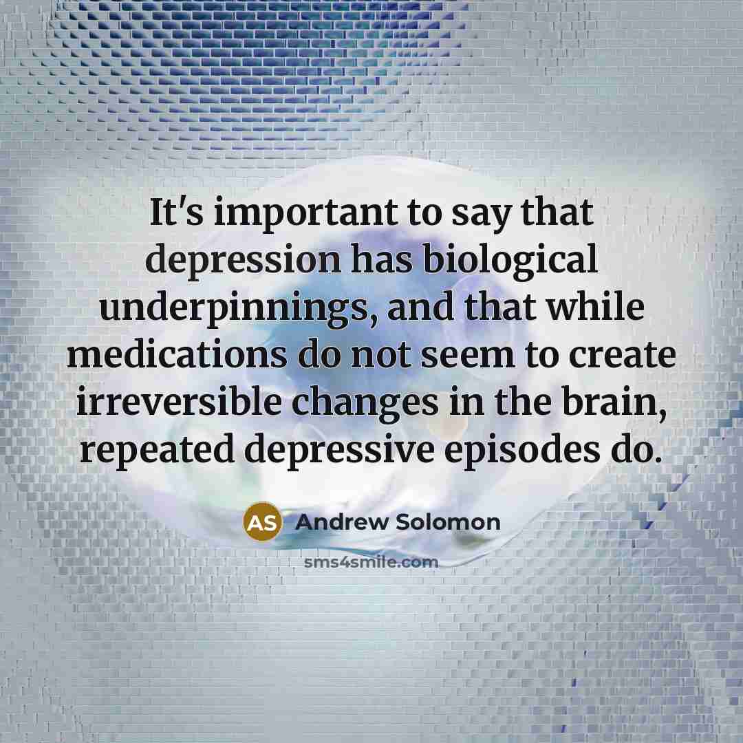 “It's important to say that depression has biological underpinnings, and…” quote by Andrew Solomon