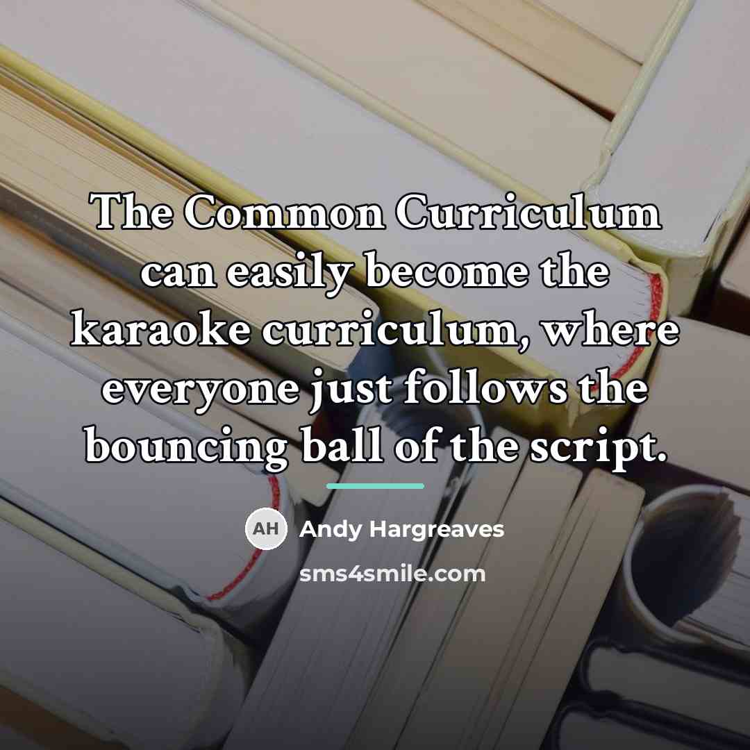 “The Common Curriculum can easily become the karaoke curriculum, where…” quote by Andy Hargreaves