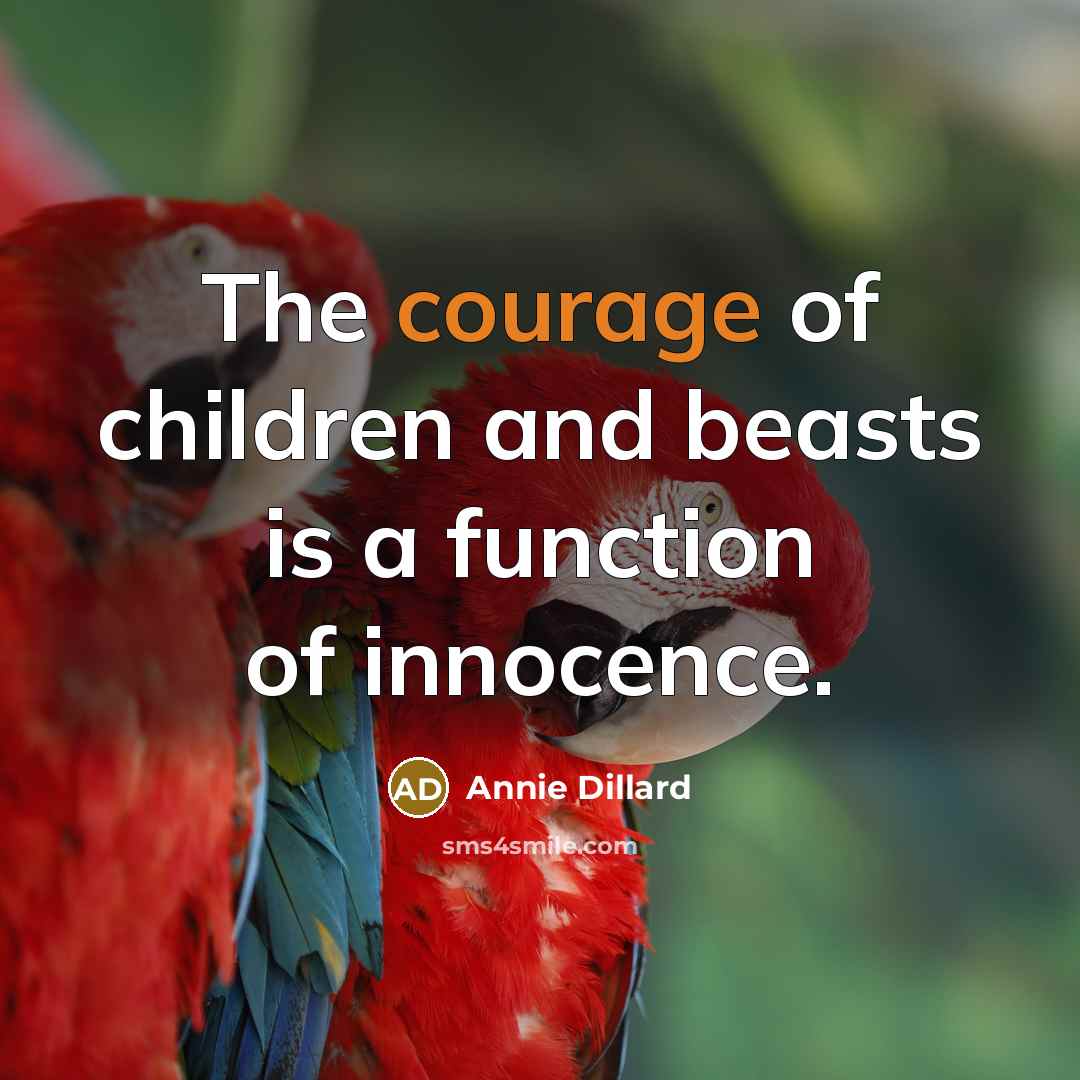 “The courage of children and beasts is a function of…” quote by Annie Dillard