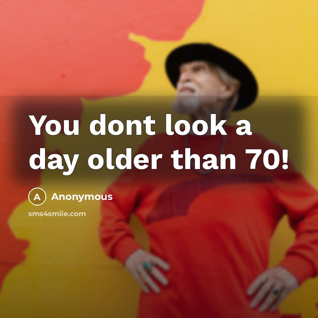 “You dont look a day older than 70!…” quote by Anonymous