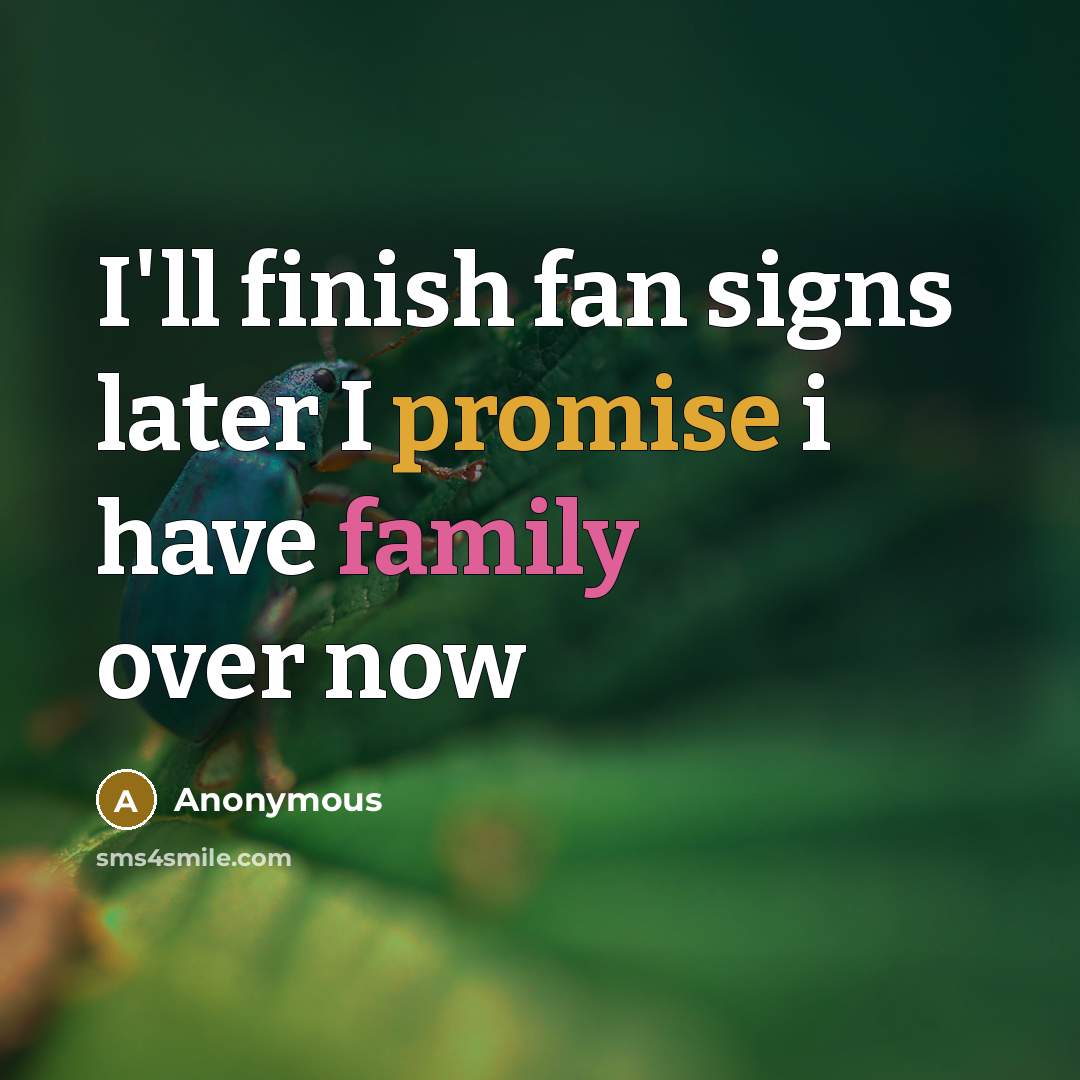 “I'll finish fan signs later I promise i have family…” quote by Anonymous