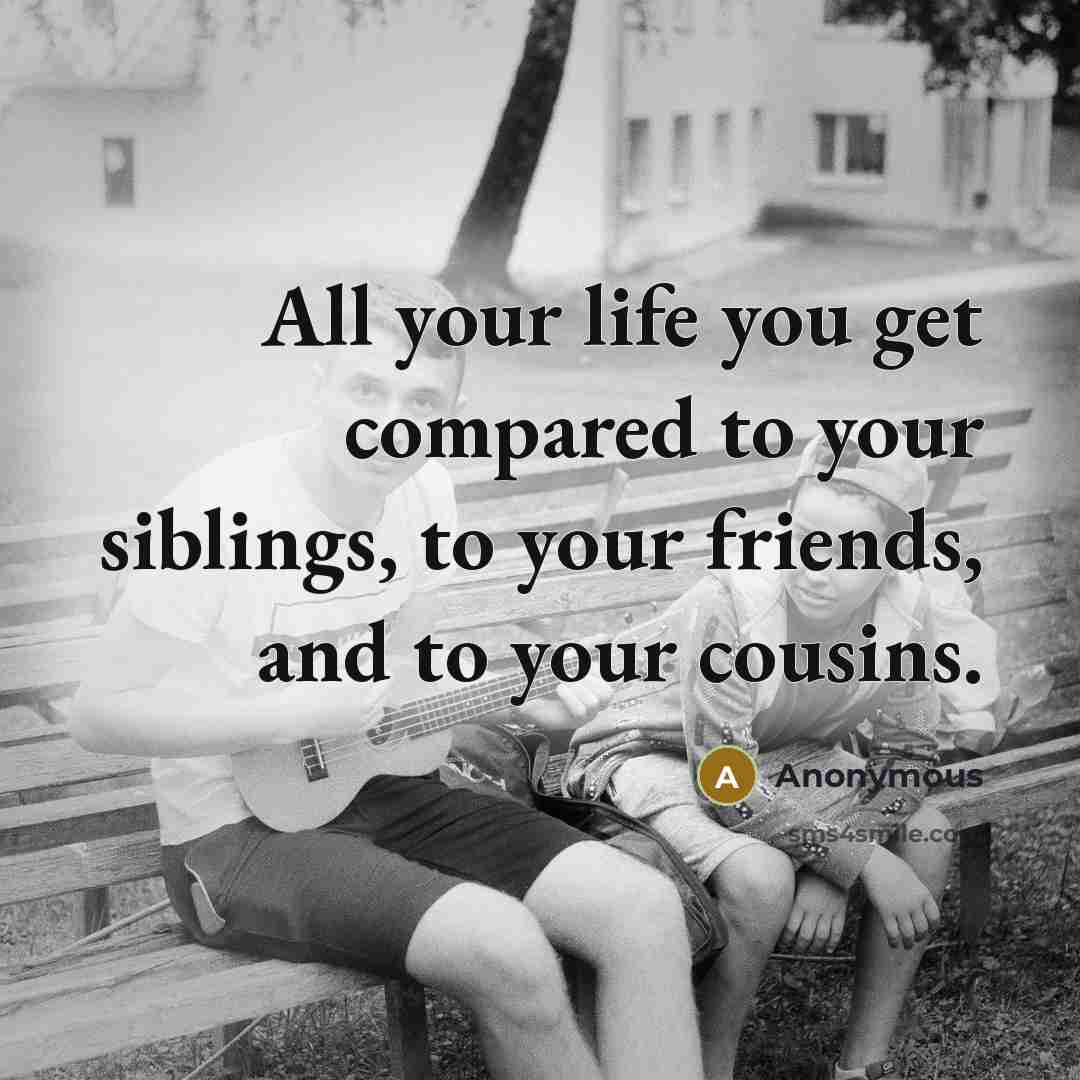 “All your life you get compared to your siblings, to…” quote by Anonymous