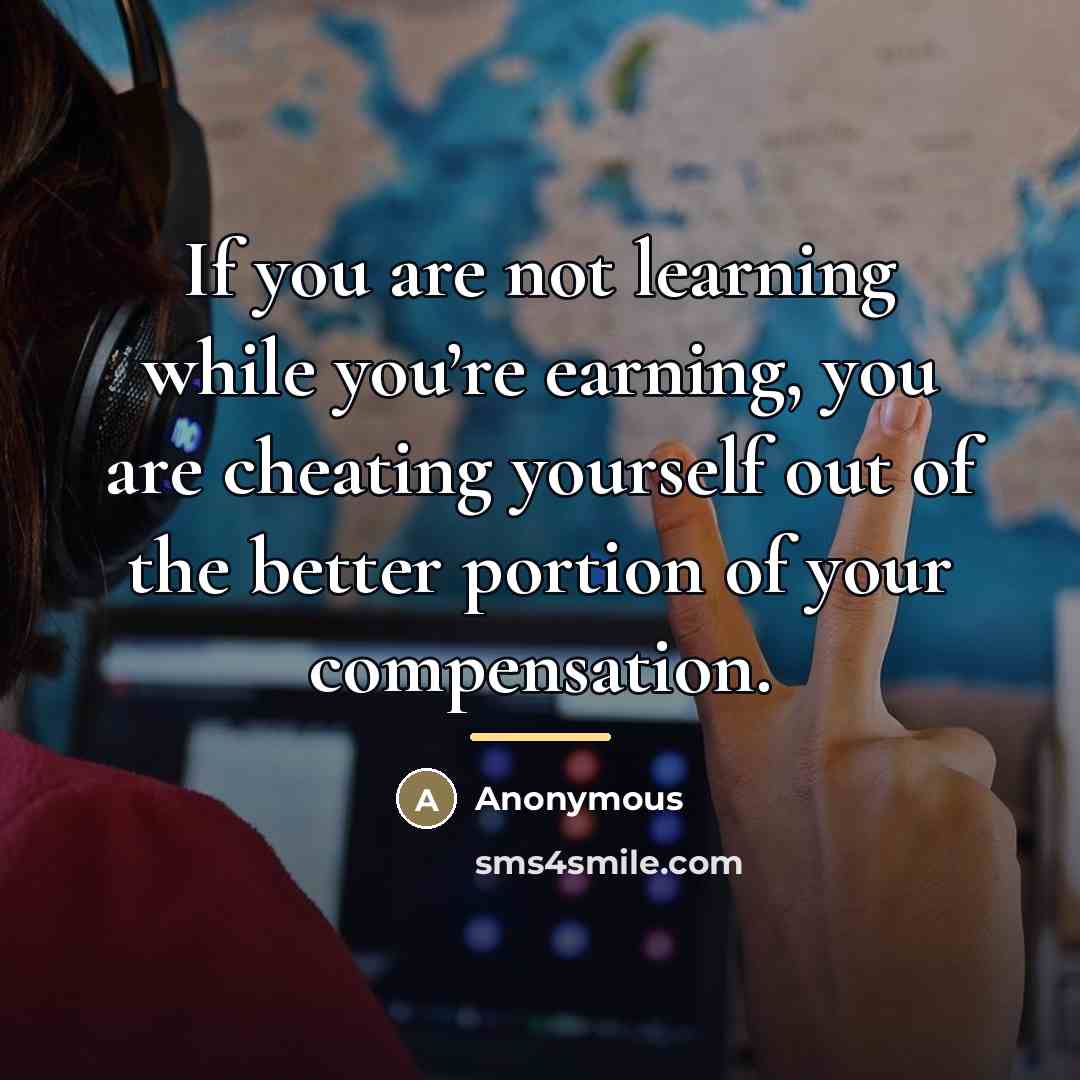 “If you are not learning while you’re earning, you are…” quote by Anonymous