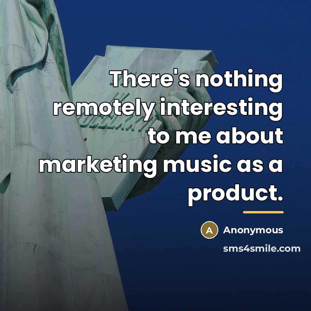 “There's nothing remotely interesting to me about marketing music as…” quote by Anonymous