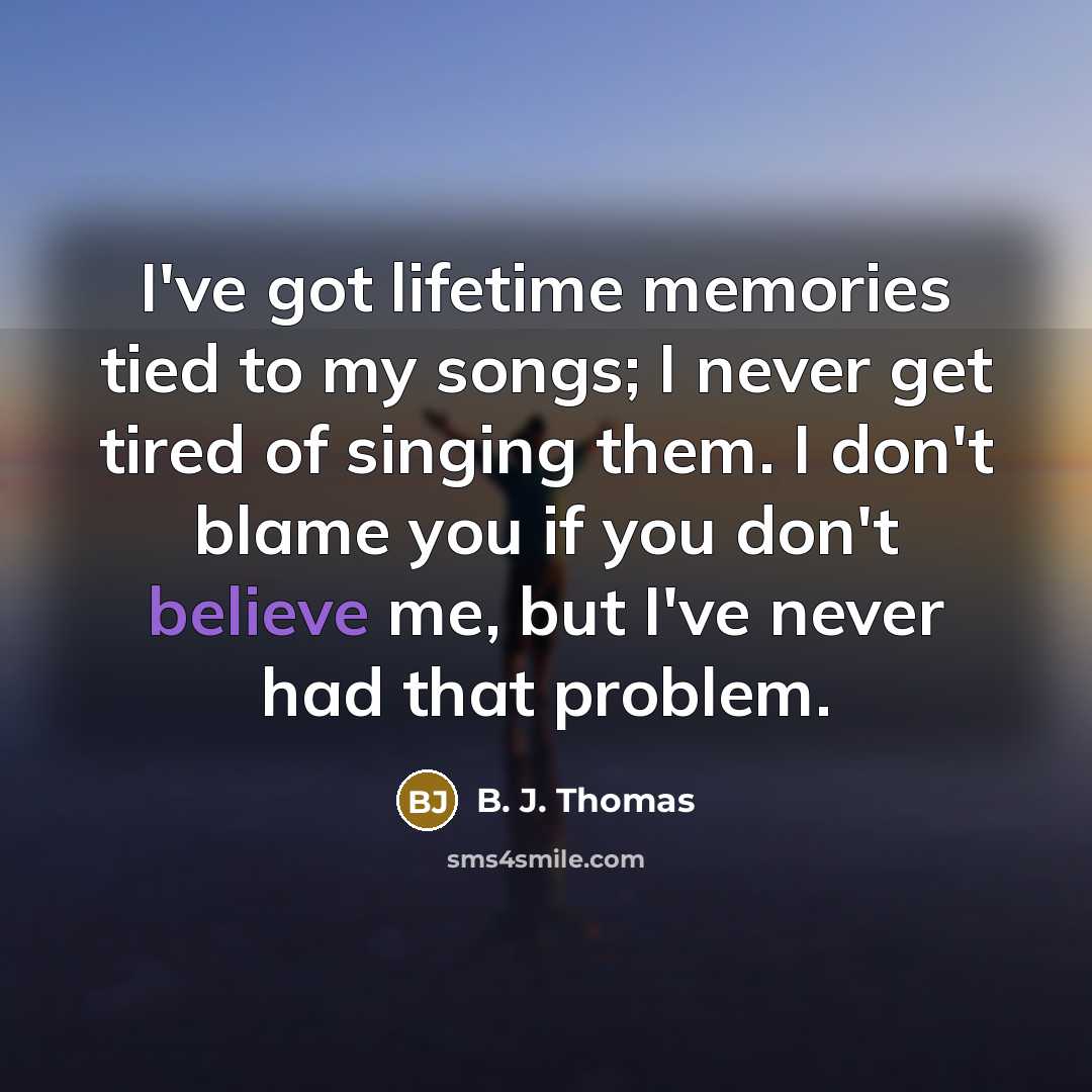 “I've got lifetime memories tied to my songs; I never…” quote by B. J. Thomas