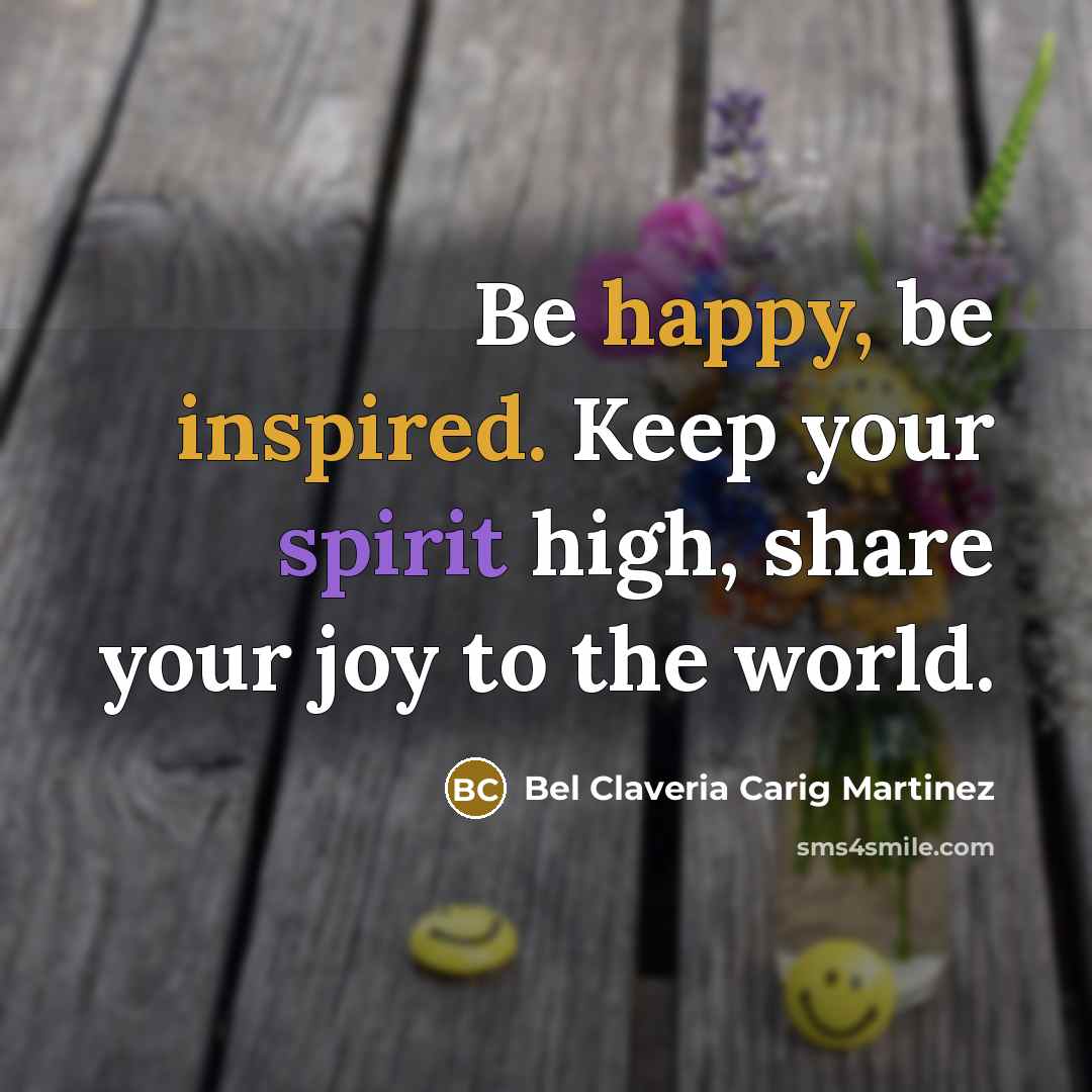 “Be happy, be inspired. Keep your spirit high, share your…” quote by Bel Claveria Carig Martinez