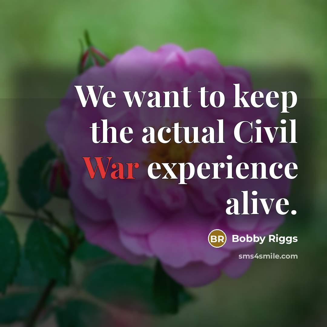 “We want to keep the actual Civil War experience alive.” quote by Bobby Riggs