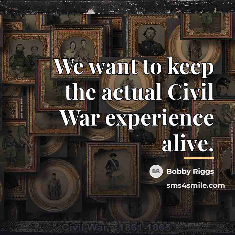 “We want to keep the actual Civil War experience alive.…” quote by Bobby Riggs