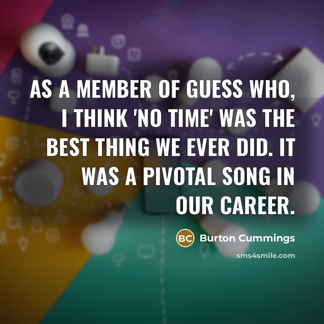 “As a member of Guess Who, I think 'No Time'…” quote by Burton Cummings