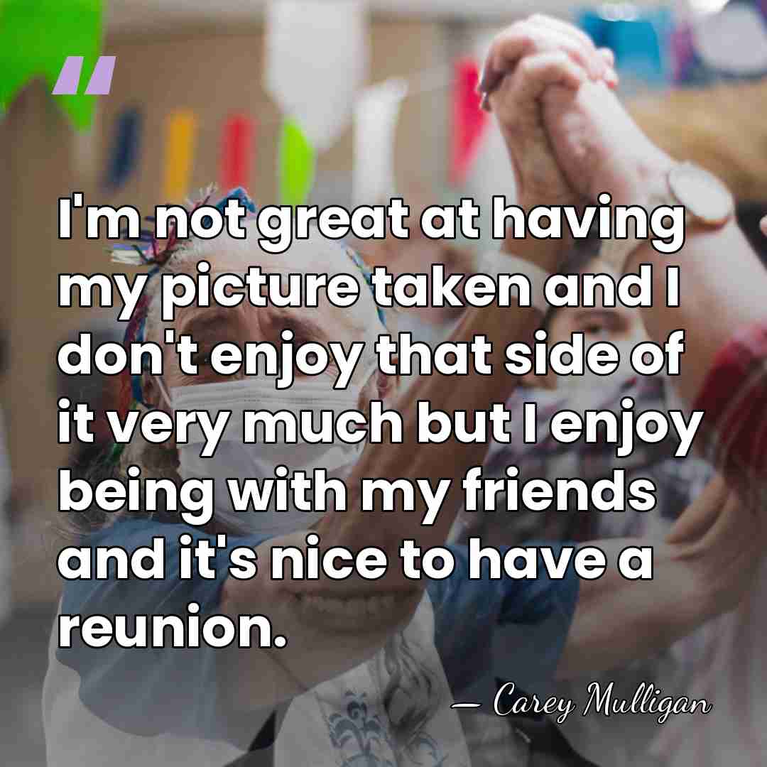 I'm not great at having my picture taken and I don't enjoy&hellip; - Carey Mulligan