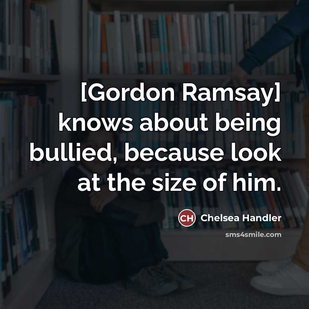 “[Gordon Ramsay] knows about being bullied, because look at the…” quote by Chelsea Handler