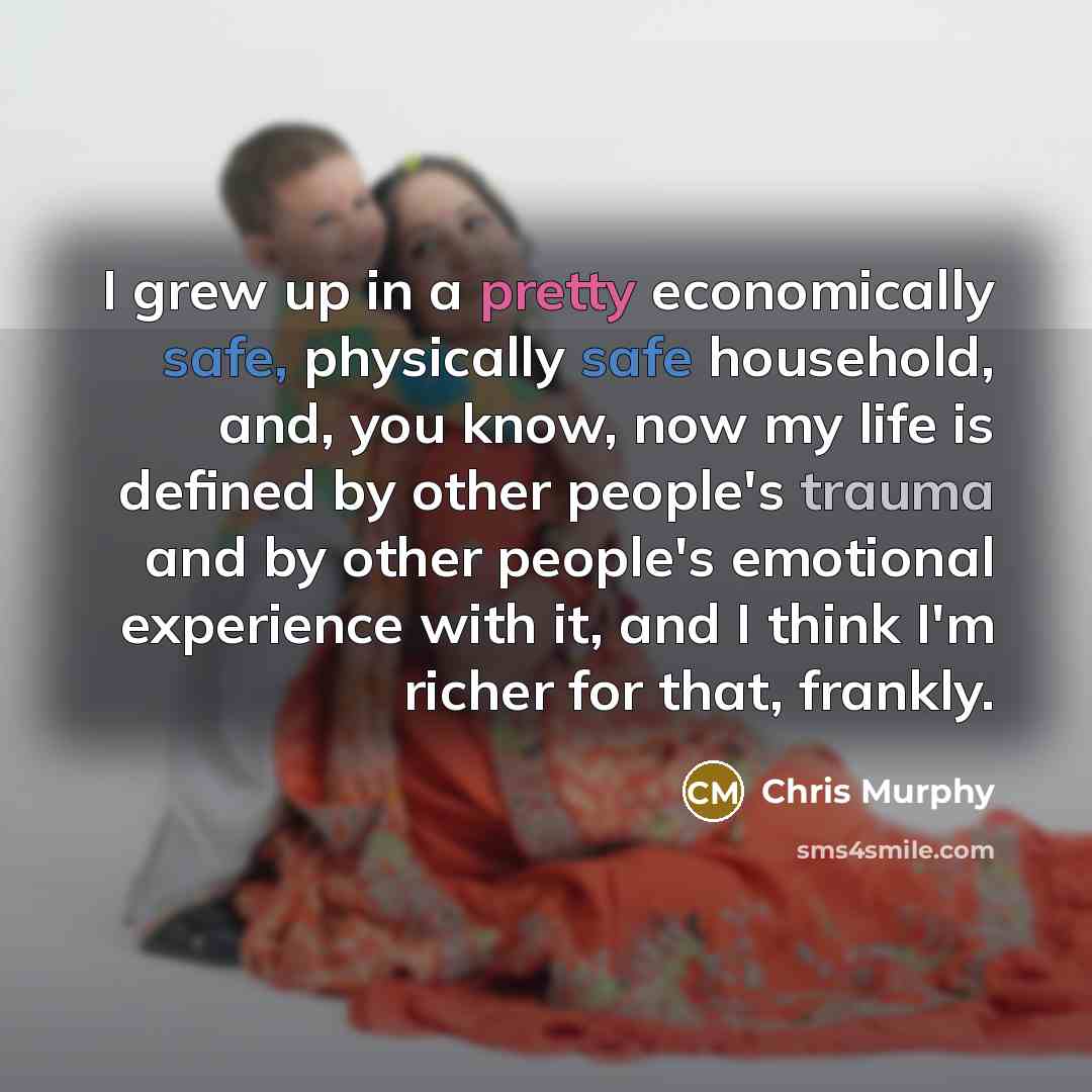 “I grew up in a pretty economically safe, physically safe…” quote by Chris Murphy