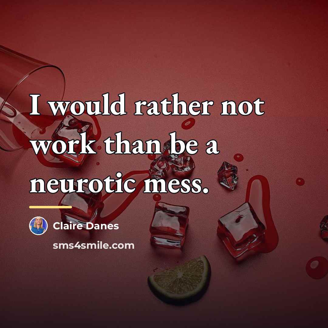 “I would rather not work than be a neurotic mess.…” quote by Claire Danes