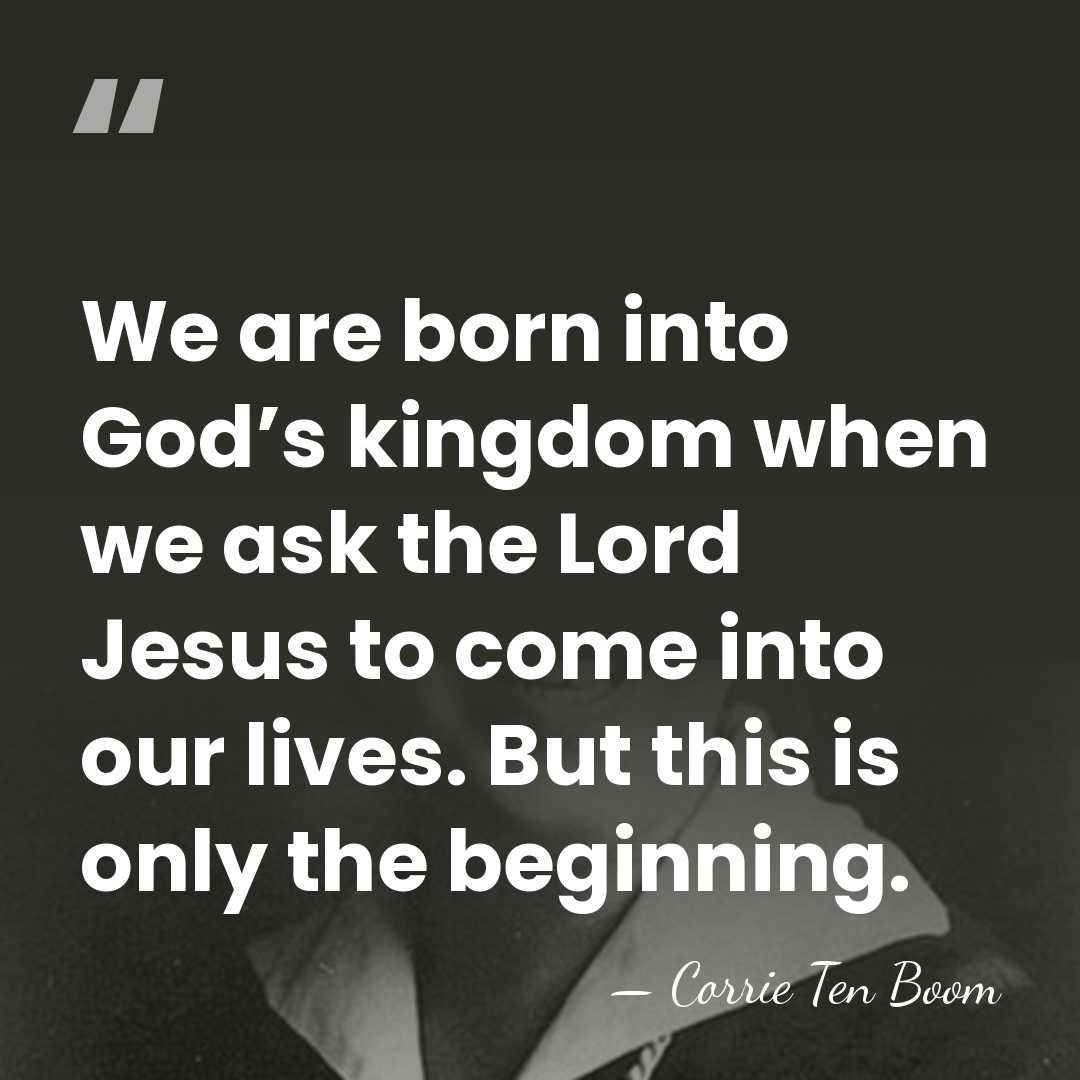 We are born into God’s kingdom when we ask the Lord Jesus&hellip; - Corrie Ten Boom