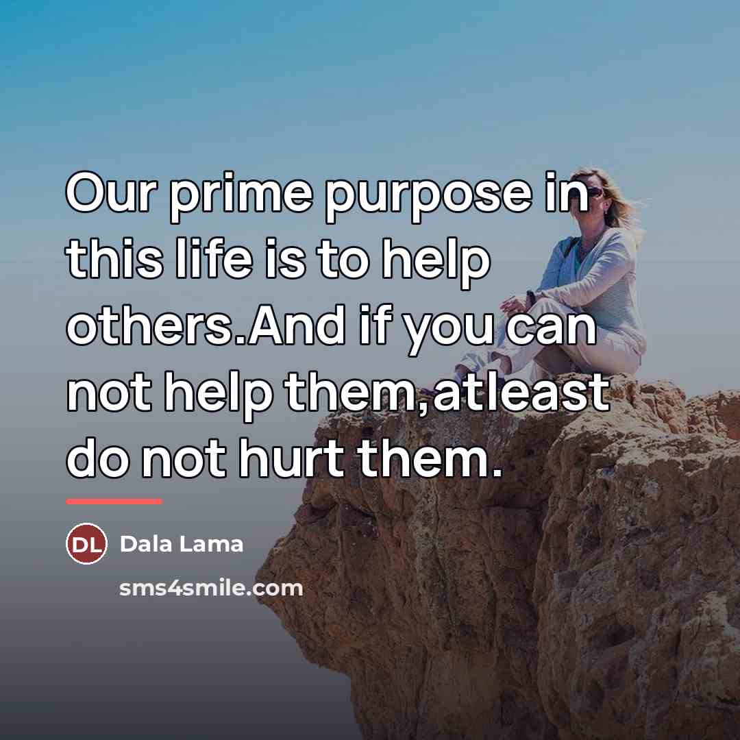 “Our prime purpose in this life is to help others.And…” quote by Dala Lama