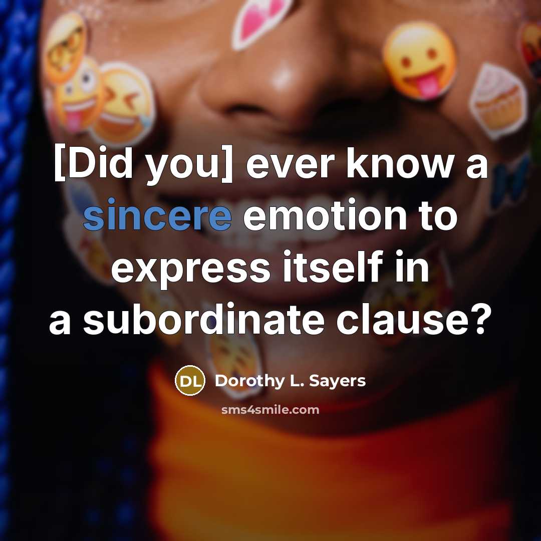 “[Did you] ever know a sincere emotion to express itself…” quote by Dorothy L. Sayers