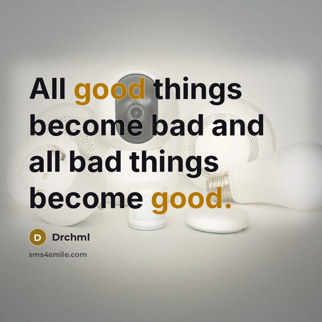 “All good things become bad and all bad things become…” quote by Drchml