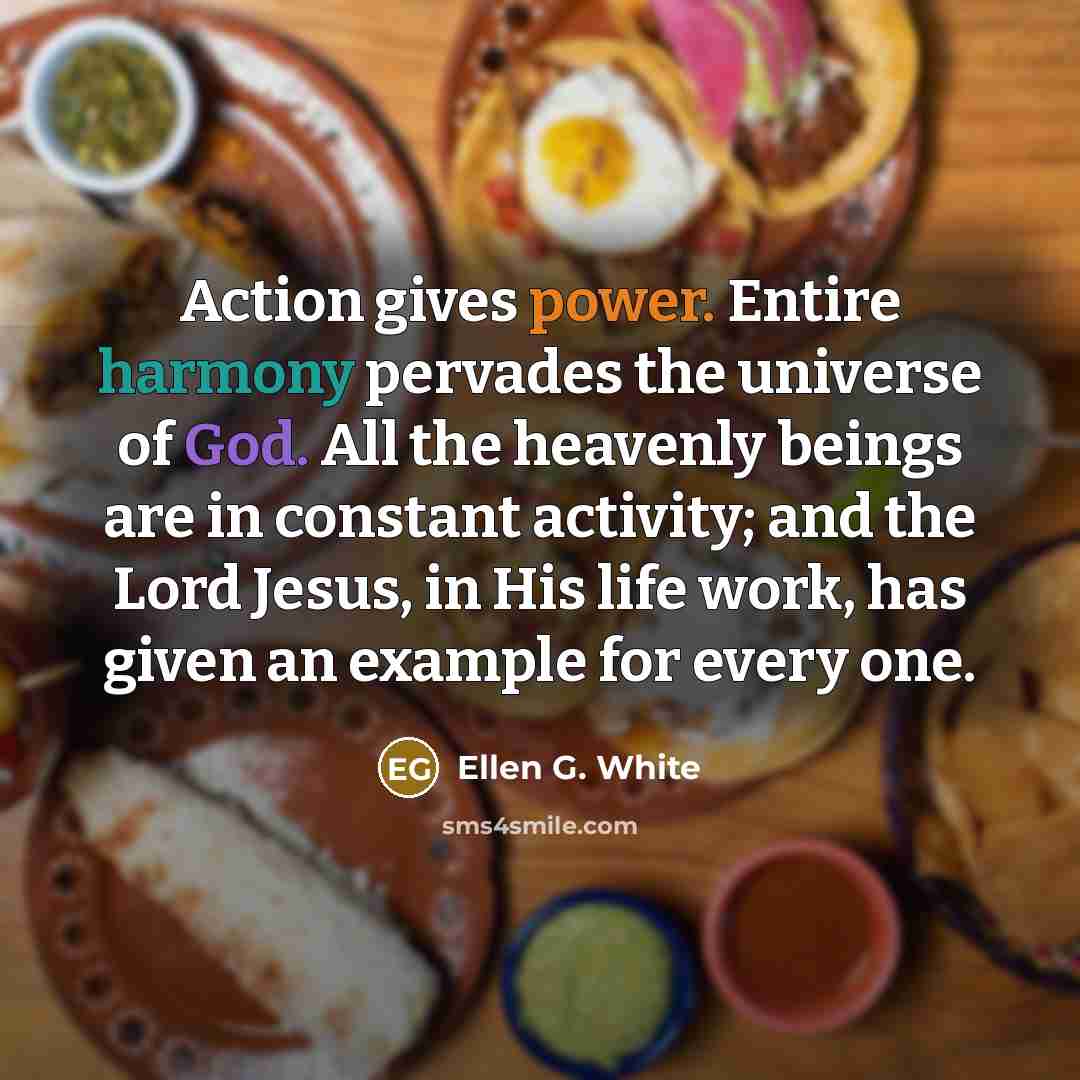 “Action gives power. Entire harmony pervades the universe of God.…” quote by Ellen G. White