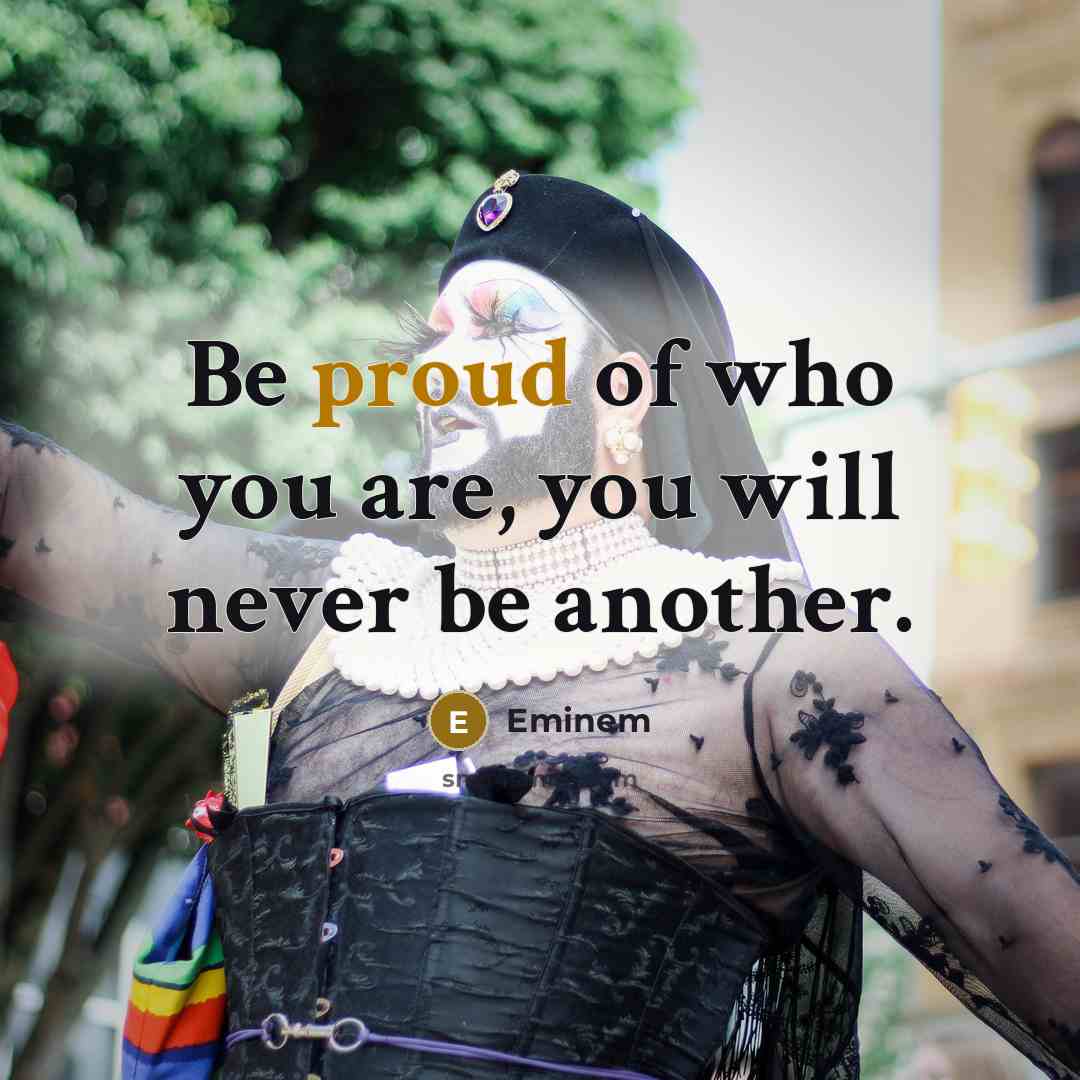 “Be proud of who you are, you will never be…” quote by Eminem
