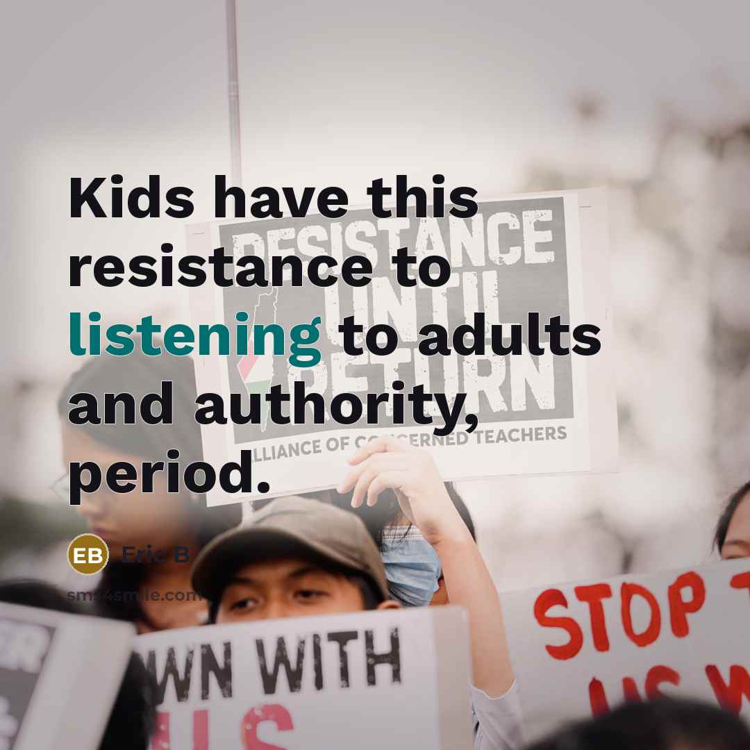“Kids have this resistance to listening to adults and authority,…” quote by Eric B