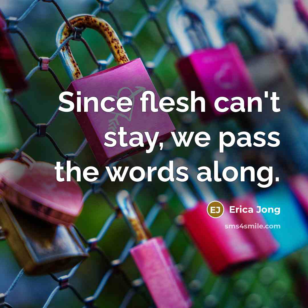 “Since flesh can't stay, we pass the words along.…” quote by Erica Jong