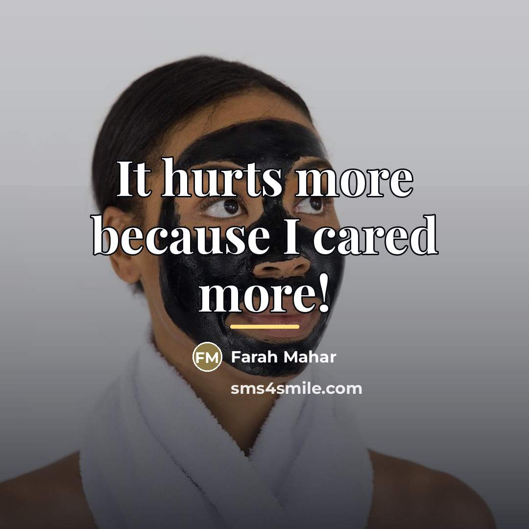 “It hurts more because I cared more!…” quote by Farah Mahar