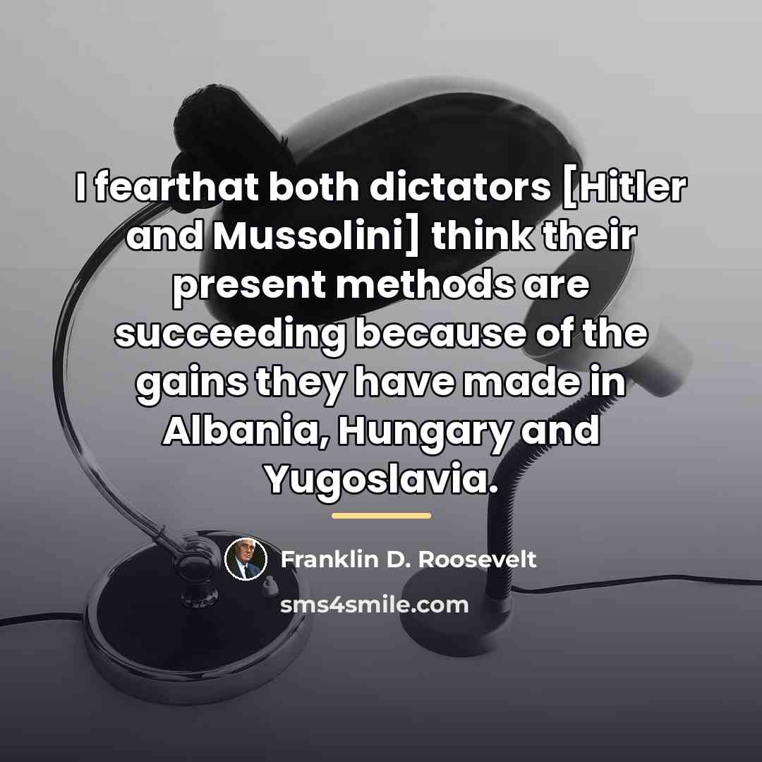 “I fearthat both dictators [Hitler and Mussolini] think their present…” quote by Franklin D. Roosevelt