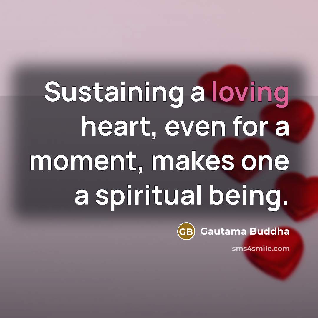 “Sustaining a loving heart, even for a moment, makes one…” quote by Gautama Buddha