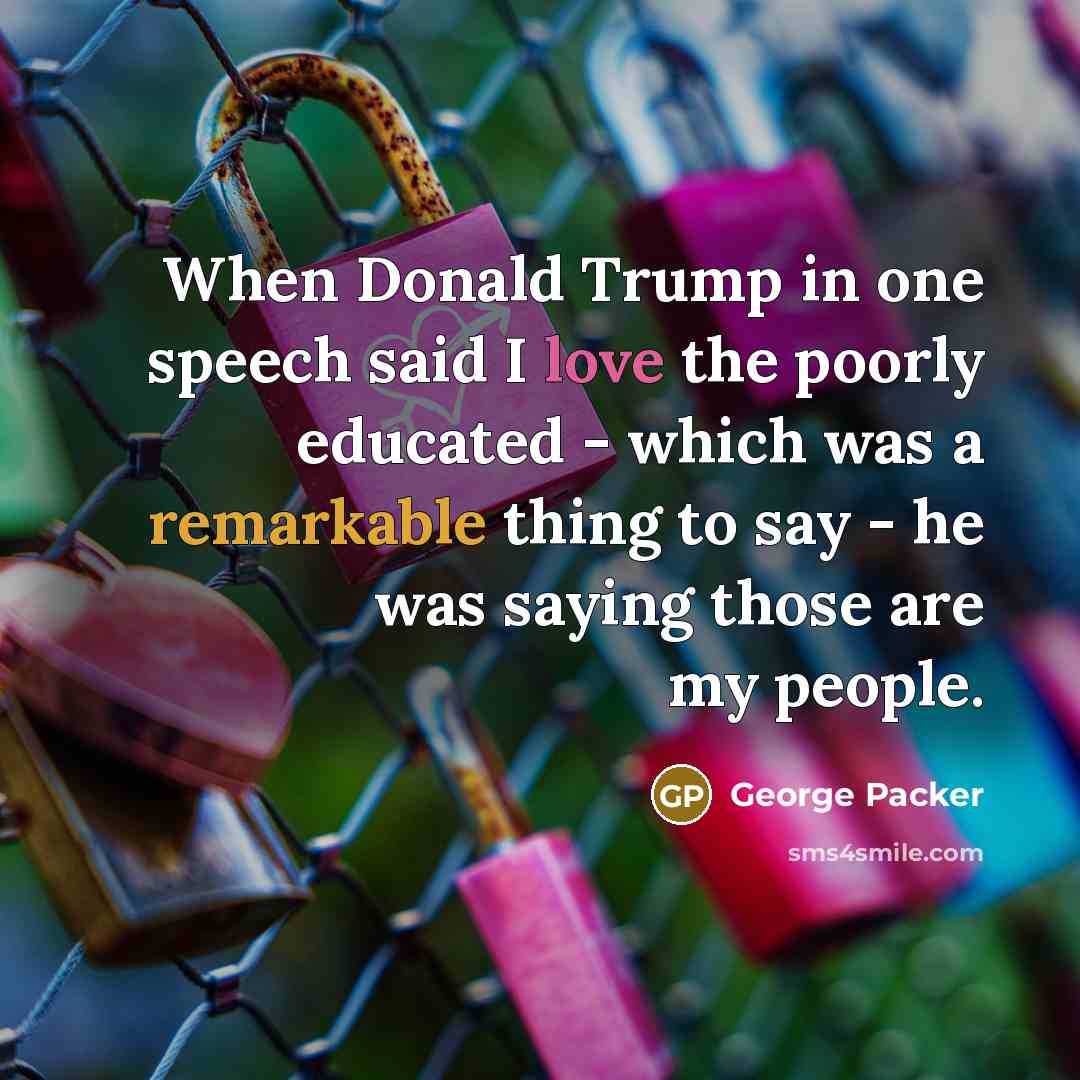“When Donald Trump in one speech said I love the…” quote by George Packer