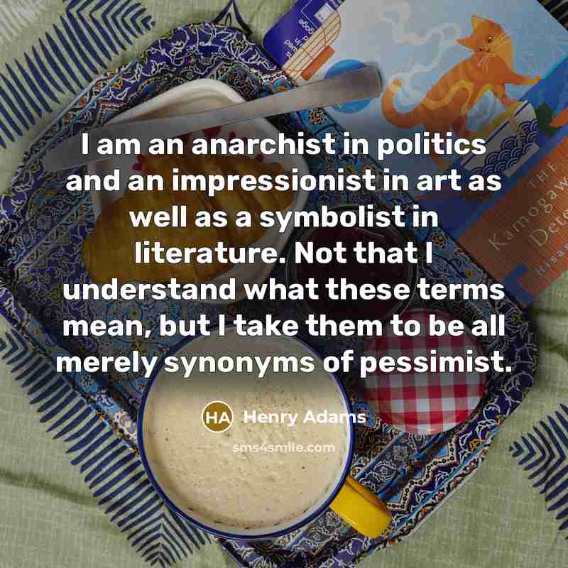 “I am an anarchist in politics and an impressionist in…” quote by Henry Adams