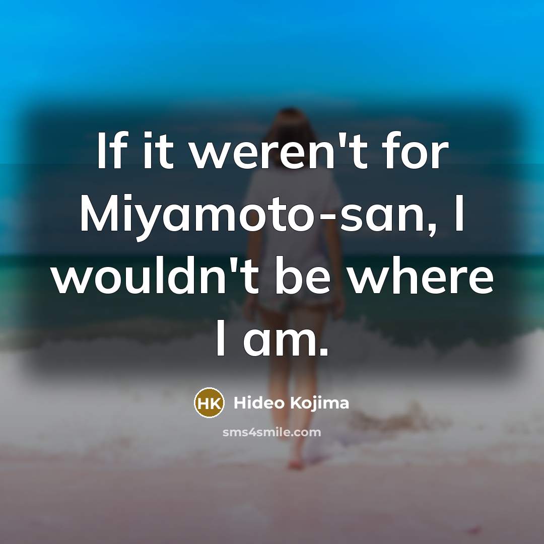 “If it weren't for Miyamoto-san, I wouldn't be where I…” quote by Hideo Kojima