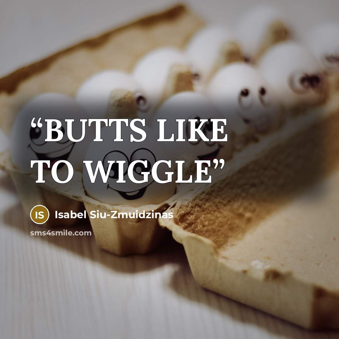 “BUTTS LIKE TO WIGGLE” quote by Isabel Siu-Zmuidzinas