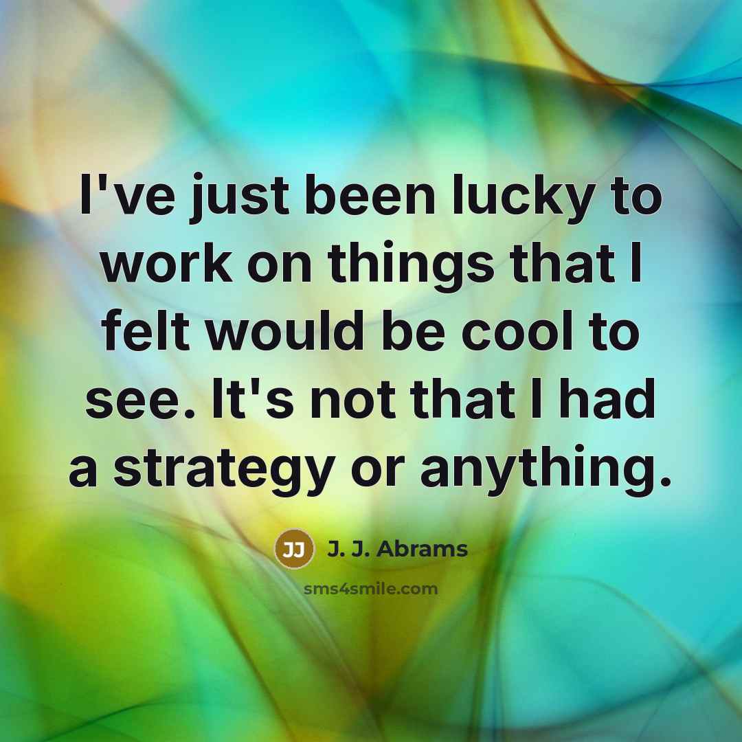 “I've just been lucky to work on things that I…” quote by J. J. Abrams