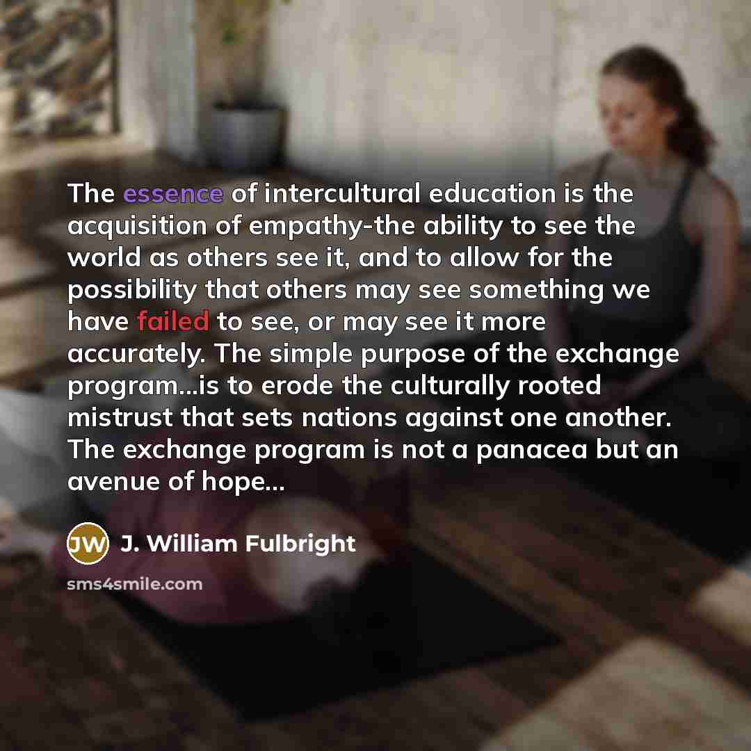 “The essence of intercultural education is the acquisition of empathy-the…” quote by J. William Fulbright