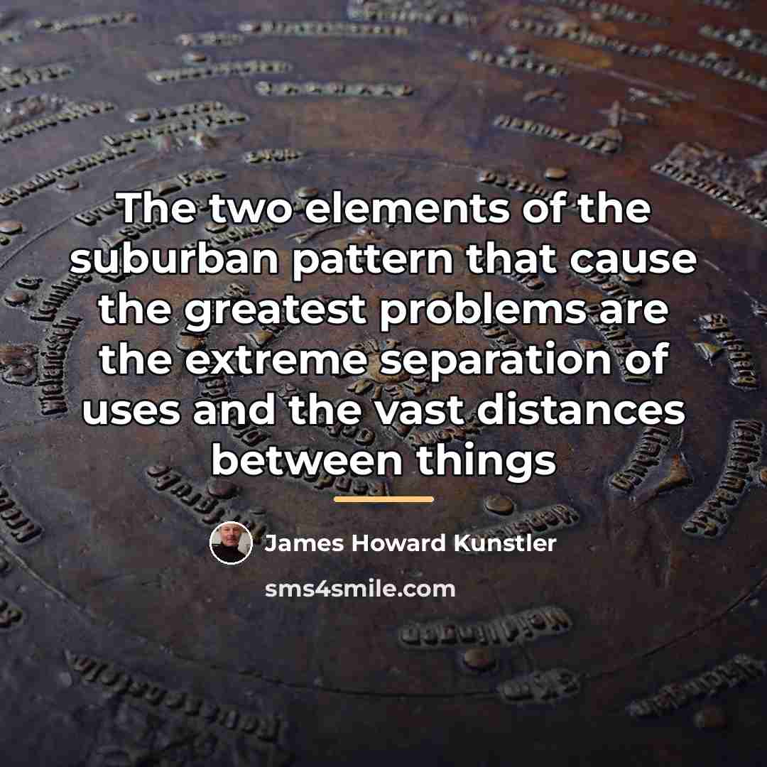 “The two elements of the suburban pattern that cause the…” quote by James Howard Kunstler